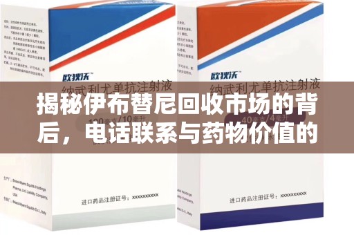银川揭秘伊布替尼回收市场的背后，电话联系与药物价值的双向奔赴