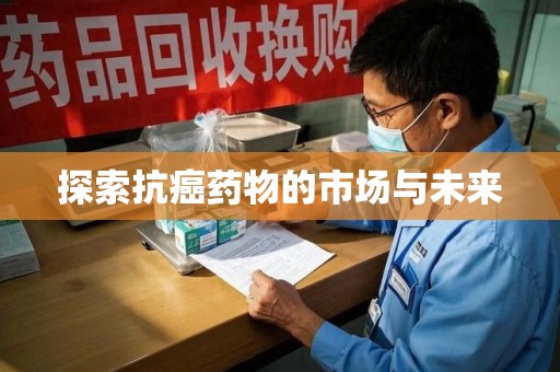 银川探索抗癌药物的市场与未来