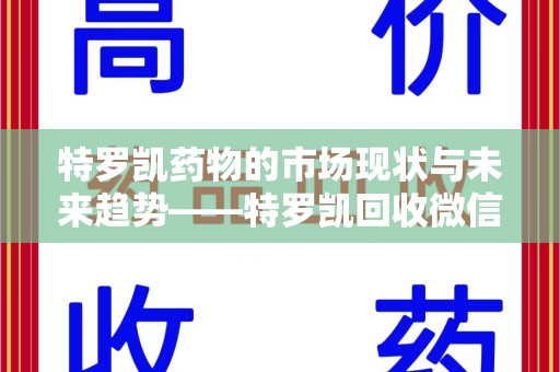 银川特罗凯药物的市场现状与未来趋势——特罗凯回收微信助力行业发展