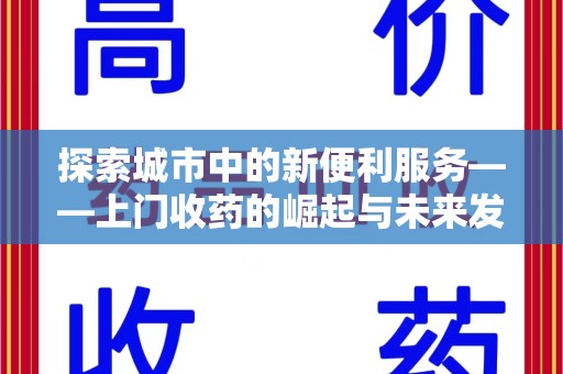 银川探索城市中的新便利服务——上门收药的崛起与未来发展