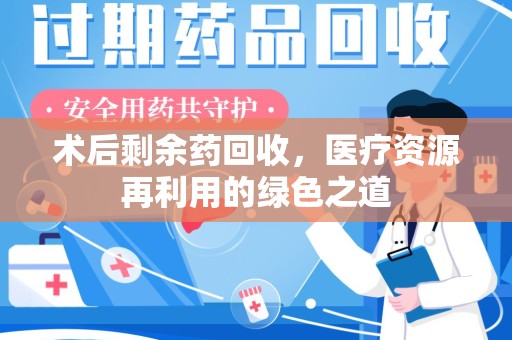 银川术后剩余药回收，医疗资源再利用的绿色之道
