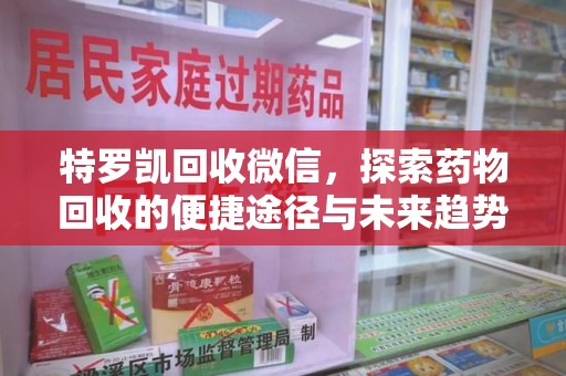 银川特罗凯回收微信，探索药物回收的便捷途径与未来趋势