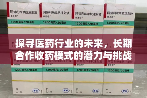 银川探寻医药行业的未来，长期合作收药模式的潜力与挑战