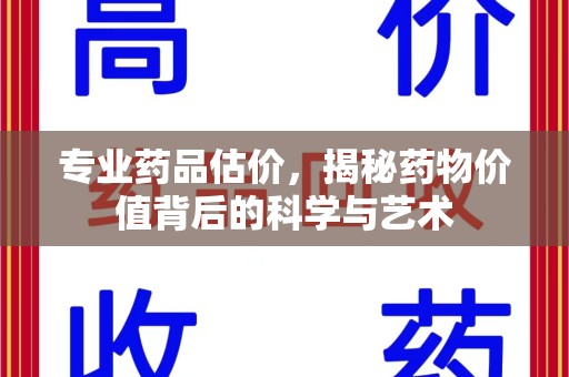 银川专业药品估价，揭秘药物价值背后的科学与艺术