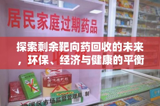 银川探索剩余靶向药回收的未来，环保、经济与健康的平衡之道