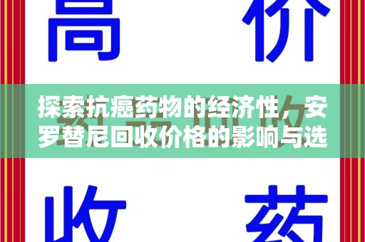 银川探索抗癌药物的经济性，安罗替尼回收价格的影响与选择
