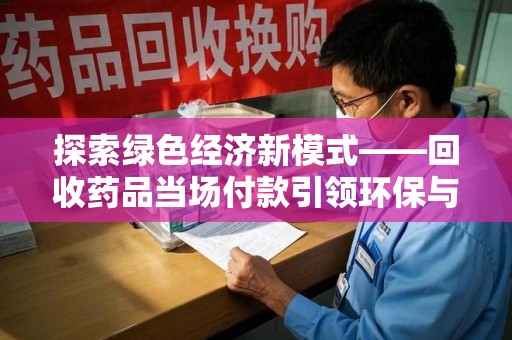 银川探索绿色经济新模式——回收药品当场付款引领环保与健康的双赢未来
