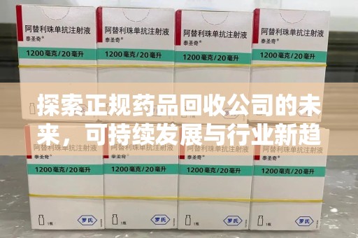 银川探索正规药品回收公司的未来，可持续发展与行业新趋势