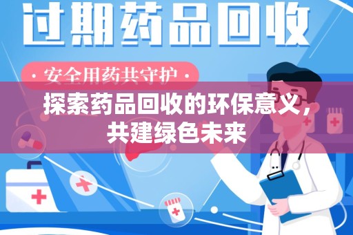 银川探索药品回收的环保意义，共建绿色未来