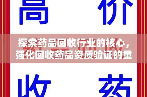 银川探索药品回收行业的核心，强化回收药品资质验证的重要性