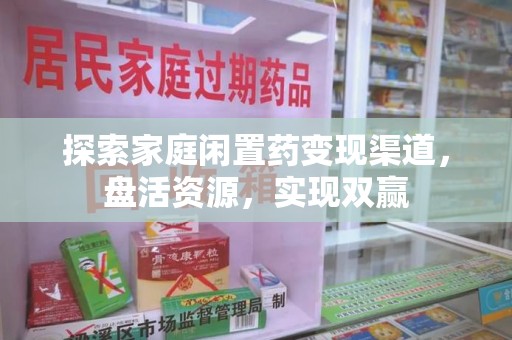 银川探索家庭闲置药变现渠道，盘活资源，实现双赢