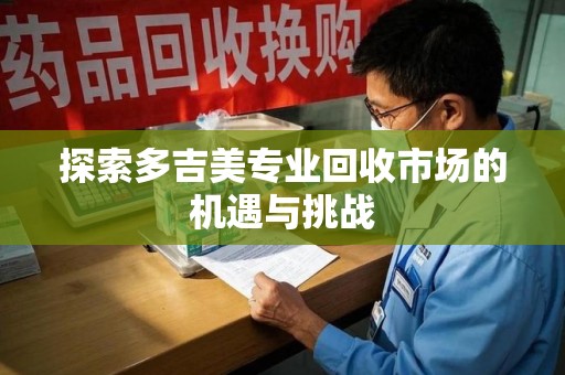 银川探索多吉美专业回收市场的机遇与挑战