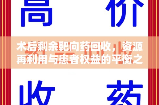 银川术后剩余靶向药回收，资源再利用与患者权益的平衡之道