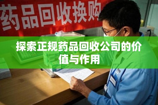 银川探索正规药品回收公司的价值与作用