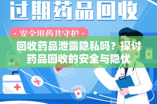 银川回收药品泄露隐私吗？探讨药品回收的安全与隐忧