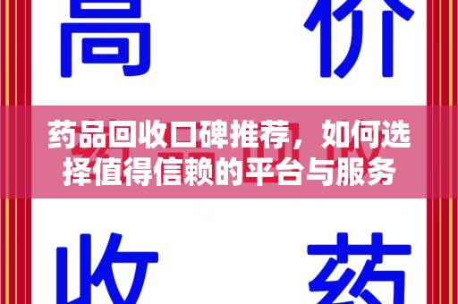 银川药品回收口碑推荐，如何选择值得信赖的平台与服务