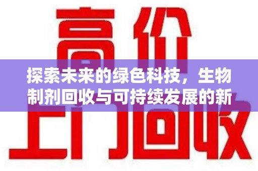 银川探索未来的绿色科技，生物制剂回收与可持续发展的新篇章