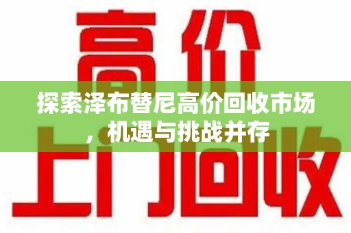 银川探索泽布替尼高价回收市场，机遇与挑战并存