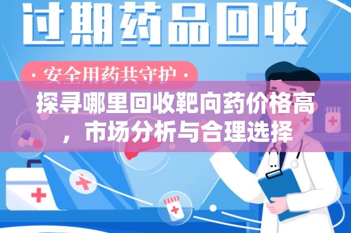 银川探寻哪里回收靶向药价格高，市场分析与合理选择