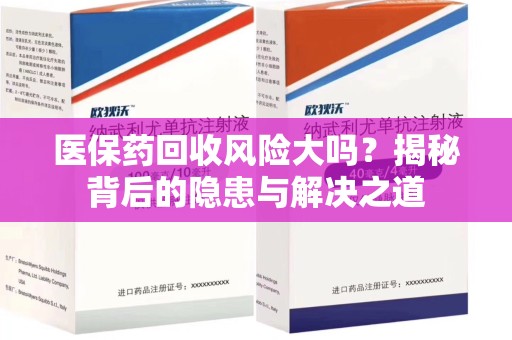 银川医保药回收风险大吗？揭秘背后的隐患与解决之道