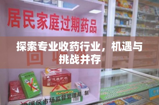 银川探索专业收药行业，机遇与挑战并存