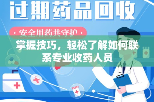 银川掌握技巧，轻松了解如何联系专业收药人员