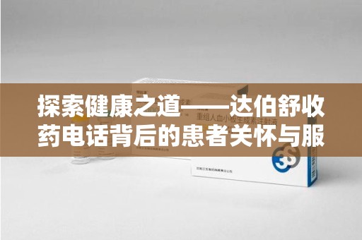 银川探索健康之道——达伯舒收药电话背后的患者关怀与服务