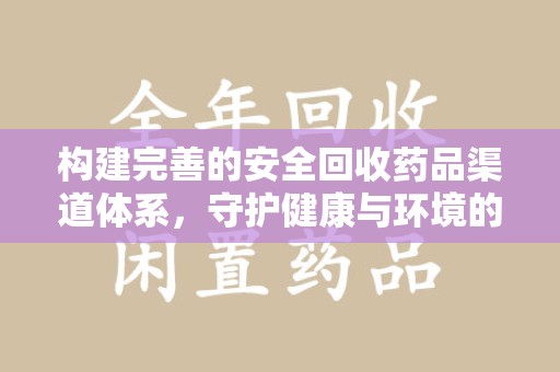 银川构建完善的安全回收药品渠道体系，守护健康与环境的双赢之道