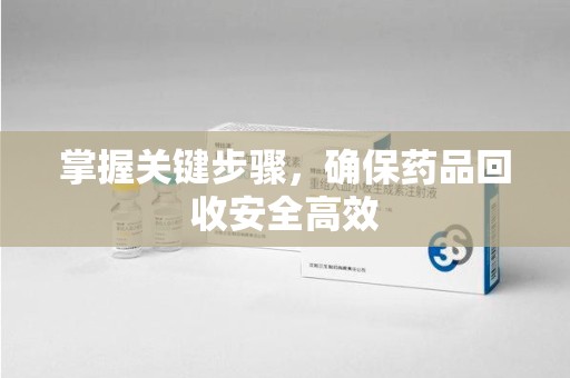 银川掌握关键步骤，确保药品回收安全高效