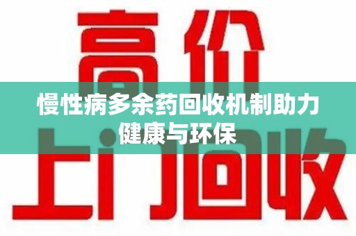银川慢性病多余药回收机制助力健康与环保