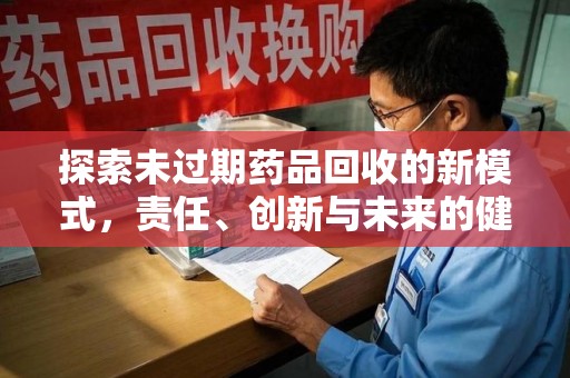 银川探索未过期药品回收的新模式，责任、创新与未来的健康选择