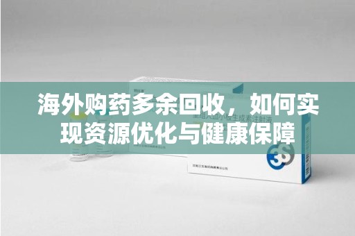 银川海外购药多余回收，如何实现资源优化与健康保障