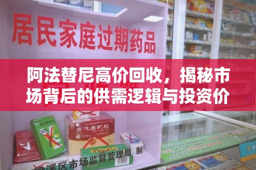 银川阿法替尼高价回收，揭秘市场背后的供需逻辑与投资价值