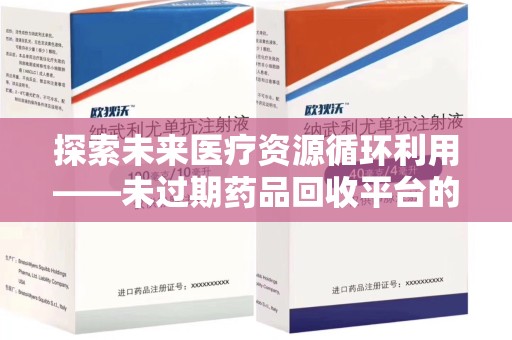 银川探索未来医疗资源循环利用——未过期药品回收平台的创新与实践