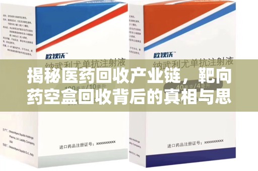 银川揭秘医药回收产业链，靶向药空盒回收背后的真相与思考