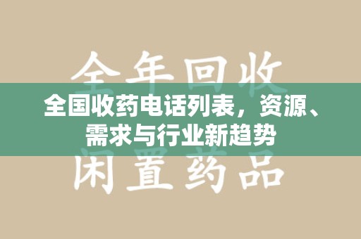 银川全国收药电话列表，资源、需求与行业新趋势