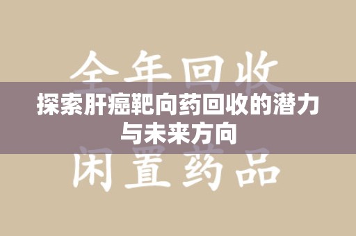 银川探索肝癌靶向药回收的潜力与未来方向
