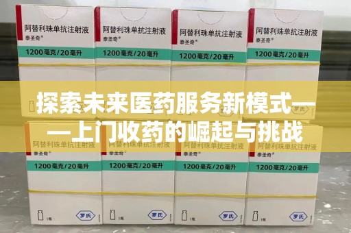 银川探索未来医药服务新模式——上门收药的崛起与挑战