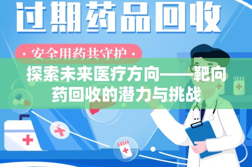 银川探索未来医疗方向——靶向药回收的潜力与挑战