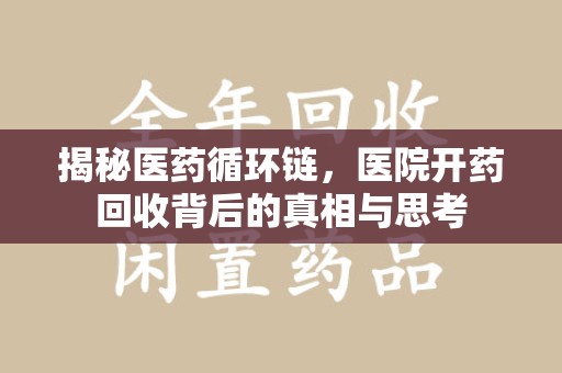 银川揭秘医药循环链，医院开药回收背后的真相与思考