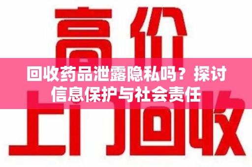 银川回收药品泄露隐私吗？探讨信息保护与社会责任