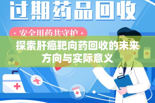 银川探索肝癌靶向药回收的未来方向与实际意义