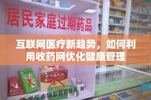 银川互联网医疗新趋势，如何利用收药网优化健康管理