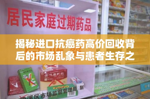 银川揭秘进口抗癌药高价回收背后的市场乱象与患者生存之战