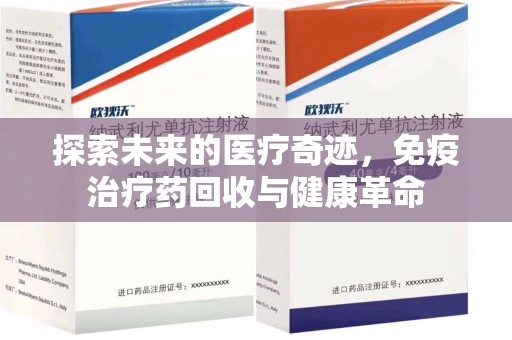 银川探索未来的医疗奇迹，免疫治疗药回收与健康革命