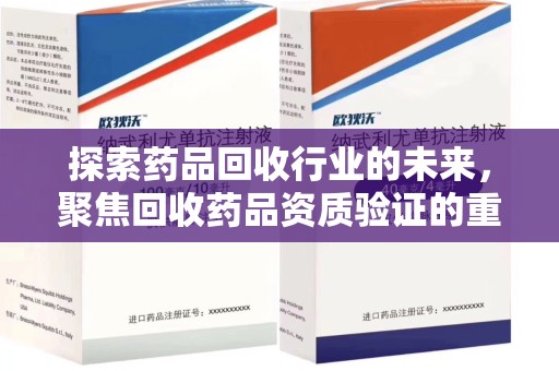 银川探索药品回收行业的未来，聚焦回收药品资质验证的重要性