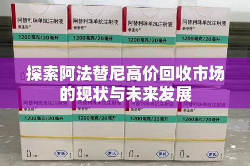 银川探索阿法替尼高价回收市场的现状与未来发展