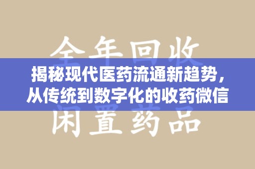 银川揭秘现代医药流通新趋势，从传统到数字化的收药微信革命