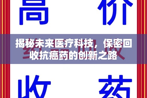 银川揭秘未来医疗科技，保密回收抗癌药的创新之路