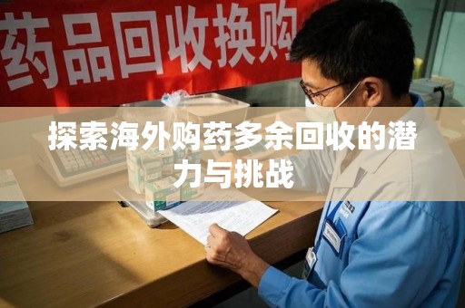 银川探索海外购药多余回收的潜力与挑战
